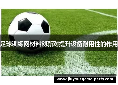 足球训练网材料创新对提升设备耐用性的作用