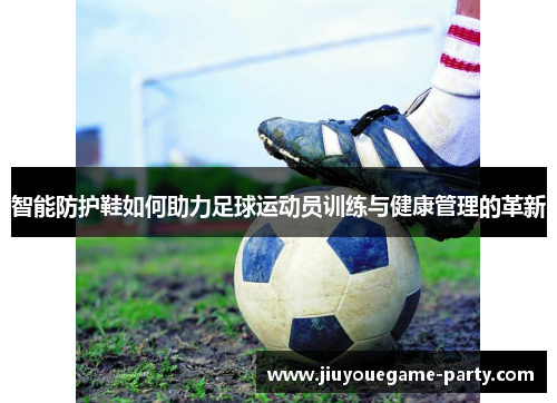 智能防护鞋如何助力足球运动员训练与健康管理的革新